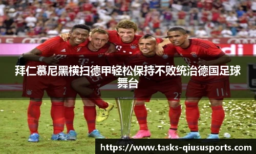 拜仁慕尼黑横扫德甲轻松保持不败统治德国足球舞台